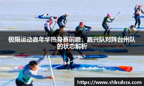 极限运动嘉年华热身赛前瞻：嘉兴队对阵台州队的状态解析