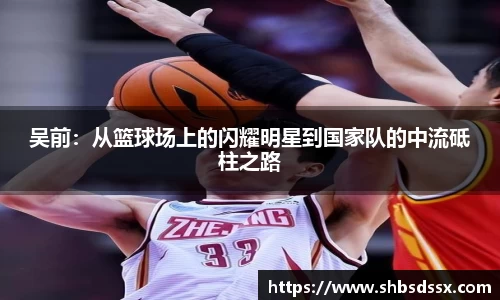 吴前：从篮球场上的闪耀明星到国家队的中流砥柱之路