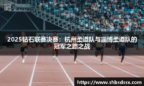 2025钻石联赛决赛：杭州柔道队与淄博柔道队的冠军之路之战
