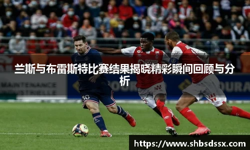 兰斯与布雷斯特比赛结果揭晓精彩瞬间回顾与分析