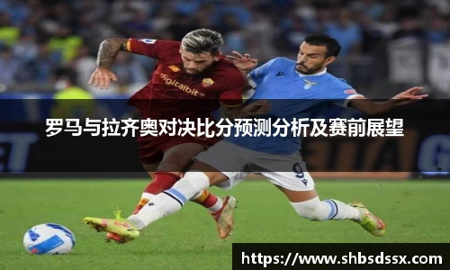罗马与拉齐奥对决比分预测分析及赛前展望