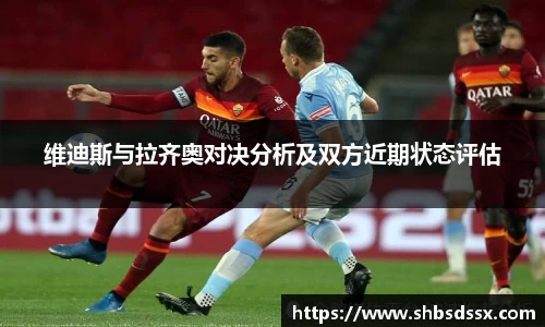 维迪斯与拉齐奥对决分析及双方近期状态评估